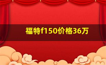 福特f150价格36万