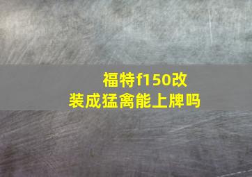 福特f150改装成猛禽能上牌吗