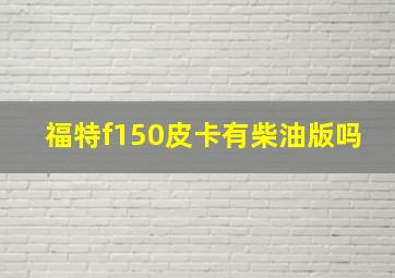 福特f150皮卡有柴油版吗