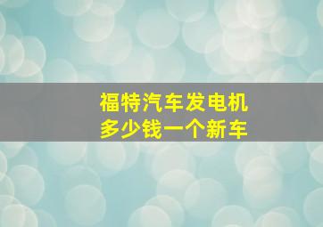 福特汽车发电机多少钱一个新车