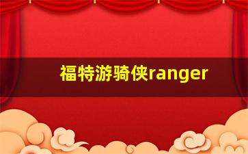 福特游骑侠ranger