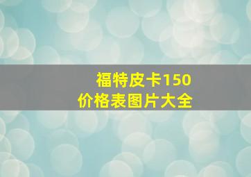 福特皮卡150价格表图片大全