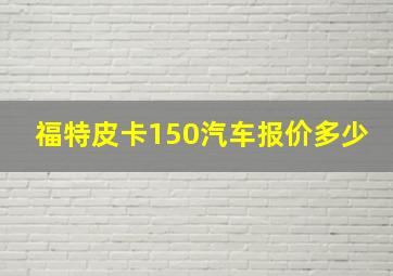 福特皮卡150汽车报价多少