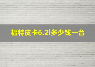 福特皮卡6.2l多少钱一台