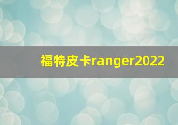 福特皮卡ranger2022