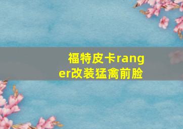 福特皮卡ranger改装猛禽前脸