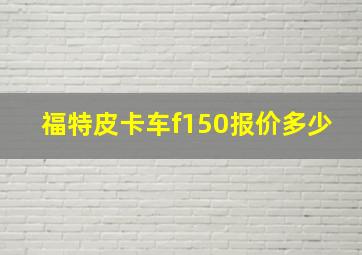 福特皮卡车f150报价多少