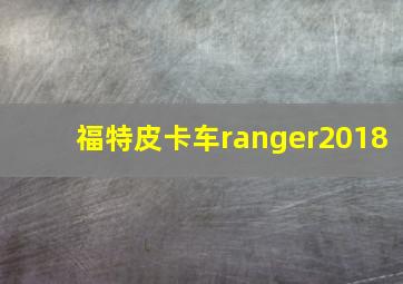 福特皮卡车ranger2018