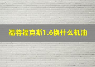 福特福克斯1.6换什么机油