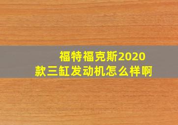 福特福克斯2020款三缸发动机怎么样啊