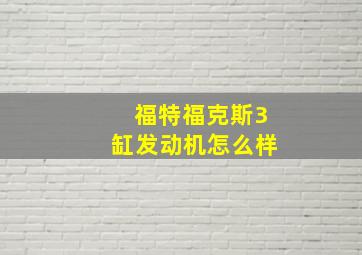 福特福克斯3缸发动机怎么样