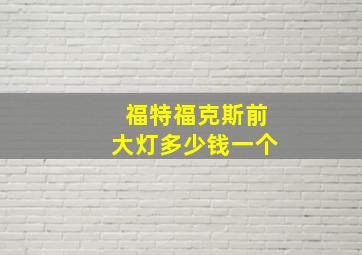 福特福克斯前大灯多少钱一个