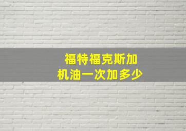 福特福克斯加机油一次加多少