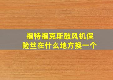 福特福克斯鼓风机保险丝在什么地方换一个