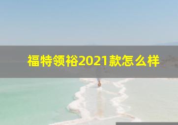 福特领裕2021款怎么样