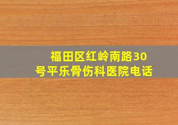 福田区红岭南路30号平乐骨伤科医院电话