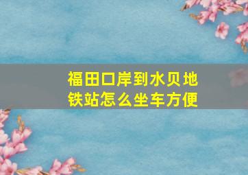 福田口岸到水贝地铁站怎么坐车方便