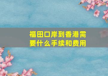 福田口岸到香港需要什么手续和费用