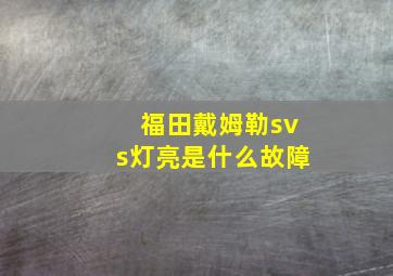 福田戴姆勒svs灯亮是什么故障