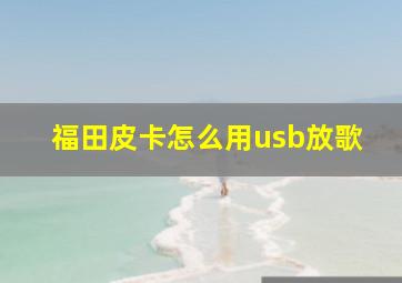 福田皮卡怎么用usb放歌