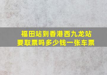 福田站到香港西九龙站要取票吗多少钱一张车票