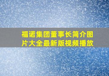 福诺集团董事长简介图片大全最新版视频播放