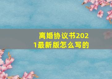 离婚协议书2021最新版怎么写的