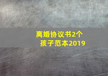 离婚协议书2个孩子范本2019