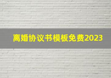 离婚协议书模板免费2023