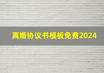 离婚协议书模板免费2024