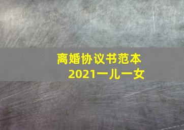 离婚协议书范本2021一儿一女