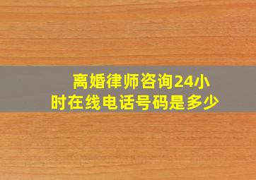 离婚律师咨询24小时在线电话号码是多少