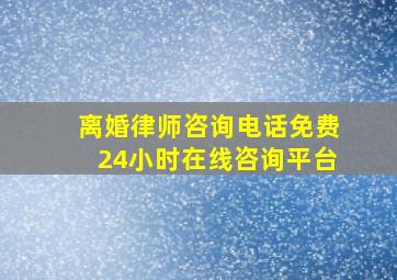 离婚律师咨询电话免费24小时在线咨询平台