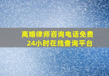 离婚律师咨询电话免费24小时在线查询平台