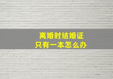 离婚时结婚证只有一本怎么办