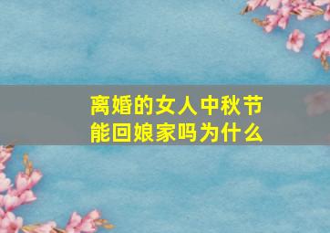 离婚的女人中秋节能回娘家吗为什么