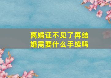 离婚证不见了再结婚需要什么手续吗