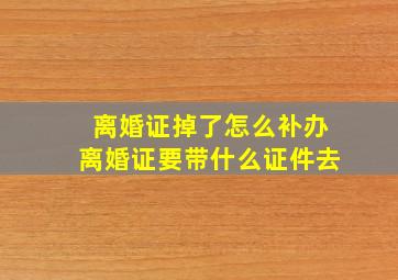 离婚证掉了怎么补办离婚证要带什么证件去