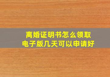 离婚证明书怎么领取电子版几天可以申请好