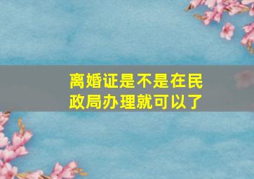 离婚证是不是在民政局办理就可以了