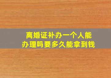 离婚证补办一个人能办理吗要多久能拿到钱