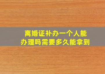 离婚证补办一个人能办理吗需要多久能拿到