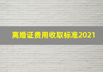 离婚证费用收取标准2021