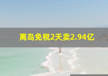 离岛免税2天卖2.94亿