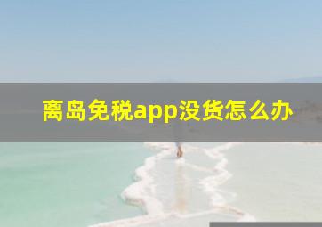 离岛免税app没货怎么办