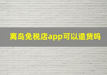 离岛免税店app可以退货吗