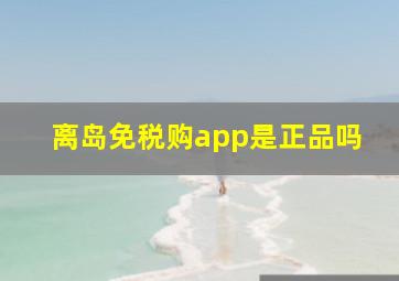 离岛免税购app是正品吗