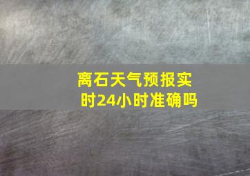 离石天气预报实时24小时准确吗