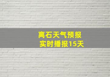 离石天气预报实时播报15天