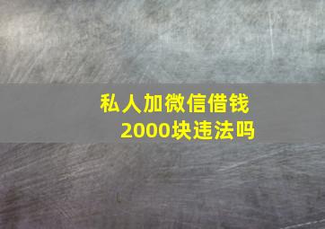 私人加微信借钱2000块违法吗